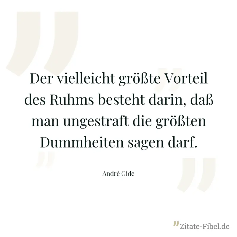 Der vielleicht größte Vorteil des Ruhms besteht darin, daß man ungestraft die größten Dummheiten sagen darf. - André Gide