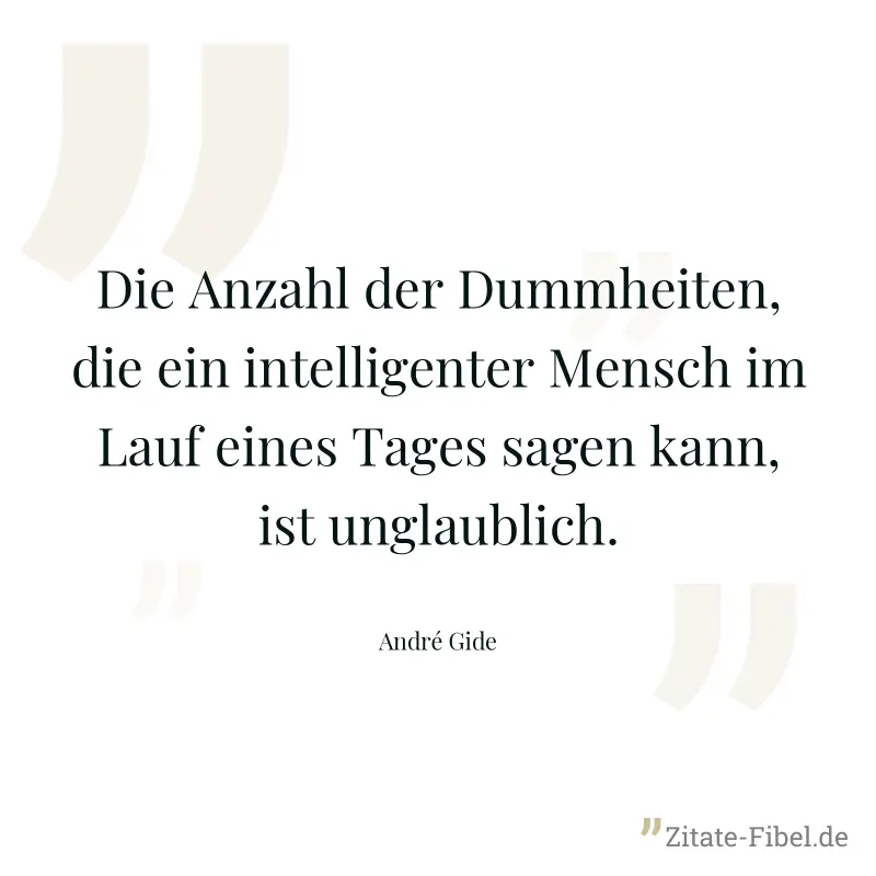 Die Anzahl der Dummheiten, die ein intelligenter Mensch im Lauf eines Tages sagen kann, ist unglaublich. - André Gide