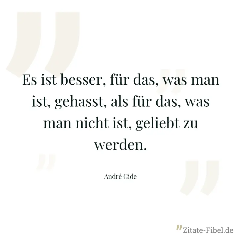 Es ist besser, für das, was man ist, gehasst, als für das, was man nicht ist, geliebt zu werden. - André Gide