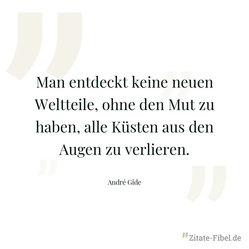 Man entdeckt keine neuen Weltteile, ohne den Mut zu haben, alle Küsten aus den Augen zu verlieren. - André Gide