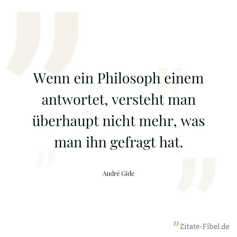 Wenn ein Philosoph einem antwortet, versteht man überhaupt nicht mehr, was man ihn gefragt hat. - André Gide
