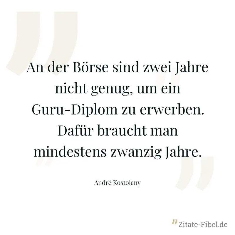 An der Börse sind zwei Jahre nicht genug, um ein Guru-Diplom zu erwerben. Dafür braucht man mindestens zwanzig Jahre. - André Kostolany