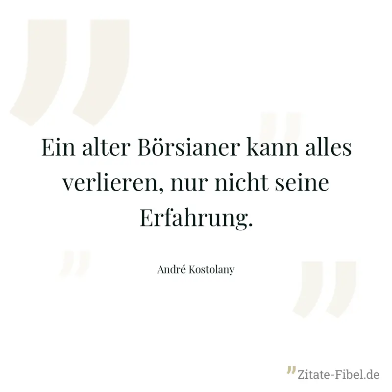Ein alter Börsianer kann alles verlieren, nur nicht seine Erfahrung. - André Kostolany