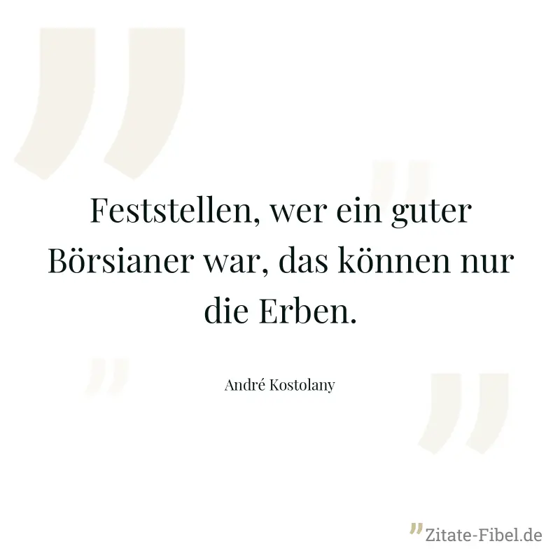 Feststellen, wer ein guter Börsianer war, das können nur die Erben. - André Kostolany