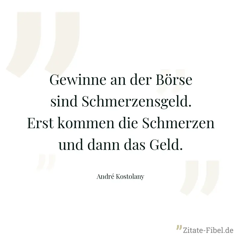 Gewinne an der Börse sind Schmerzensgeld. Erst kommen die Schmerzen und dann das Geld. - André Kostolany