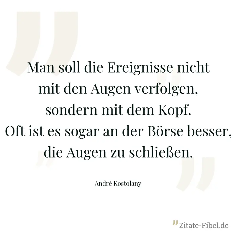 Man soll die Ereignisse nicht mit den Augen verfolgen, sondern mit dem Kopf. Oft ist es sogar an der Börse besser, die Augen zu schließen. - André Kostolany
