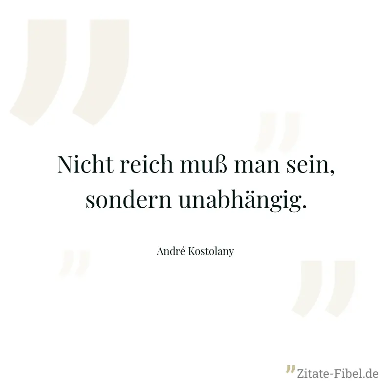 Nicht reich muß man sein, sondern unabhängig. - André Kostolany
