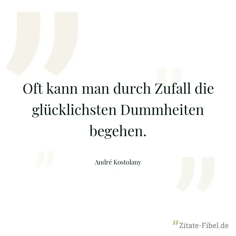 Oft kann man durch Zufall die glücklichsten Dummheiten begehen. - André Kostolany