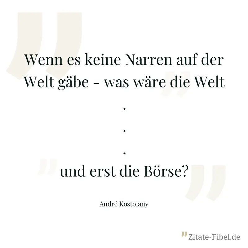 Wenn es keine Narren auf der Welt gäbe - was wäre die Welt ... und erst die Börse? - André Kostolany