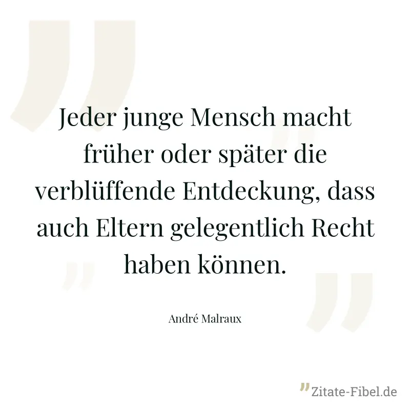 Jeder junge Mensch macht früher oder später die verblüffende Entdeckung, dass auch Eltern gelegentlich Recht haben können. - André Malraux