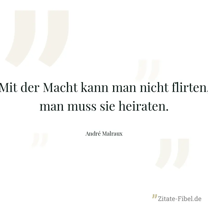 Mit der Macht kann man nicht flirten, man muss sie heiraten. - André Malraux