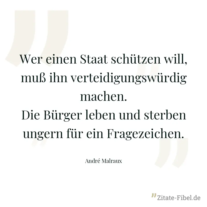Wer einen Staat schützen will, muß ihn verteidigungswürdig machen. Die Bürger leben und sterben ungern für ein Fragezeichen. - André Malraux