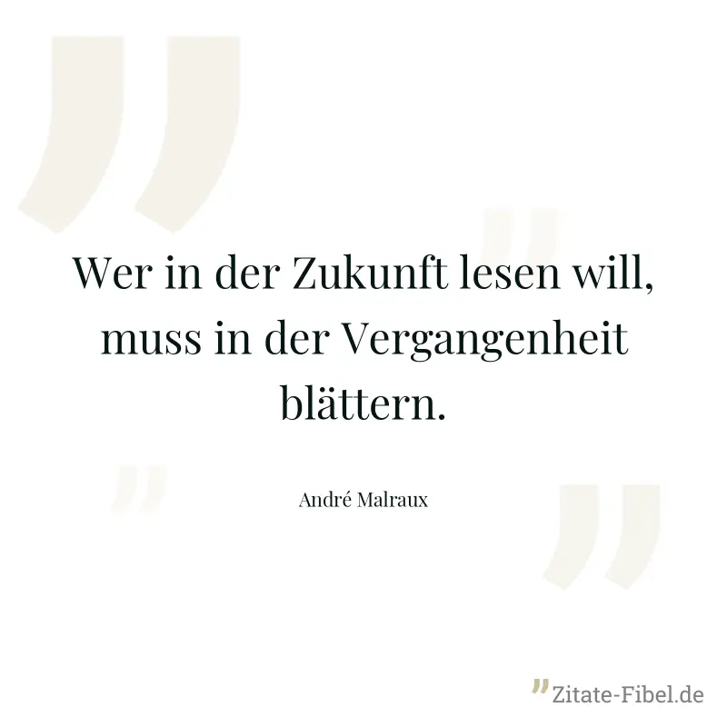 Wer in der Zukunft lesen will, muss in der Vergangenheit blättern. - André Malraux