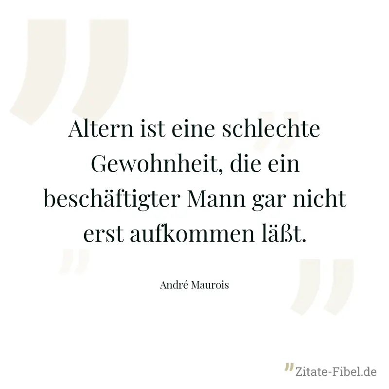 Altern ist eine schlechte Gewohnheit, die ein beschäftigter Mann gar nicht erst aufkommen läßt. - André Maurois