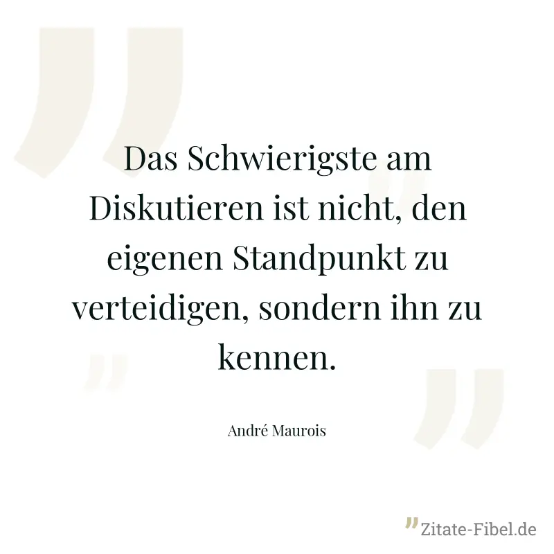 Das Schwierigste am Diskutieren ist nicht, den eigenen Standpunkt zu verteidigen, sondern ihn zu kennen. - André Maurois