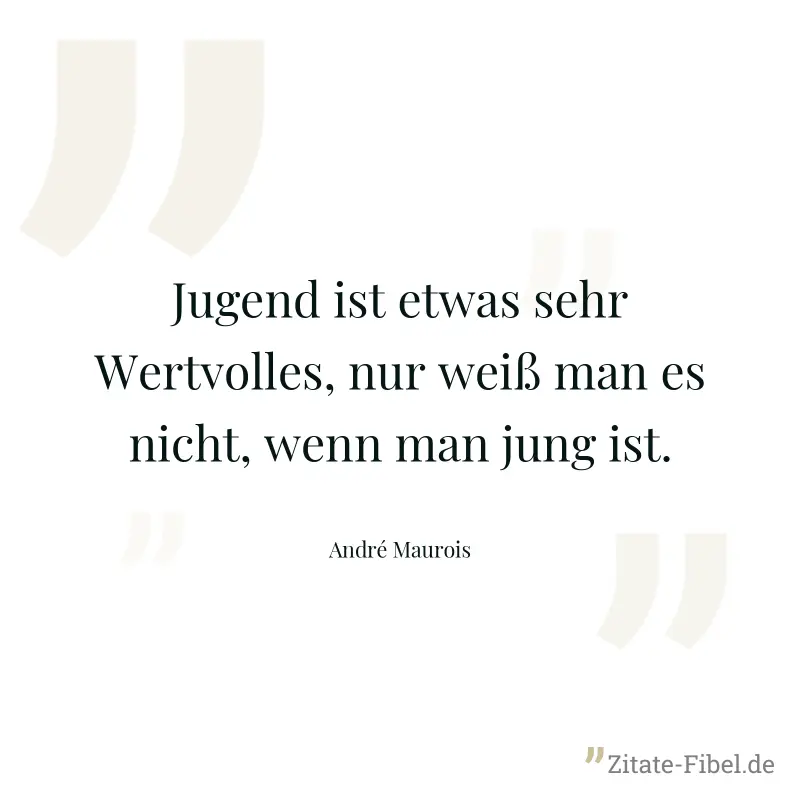 Jugend ist etwas sehr Wertvolles, nur weiß man es nicht, wenn man jung ist. - André Maurois