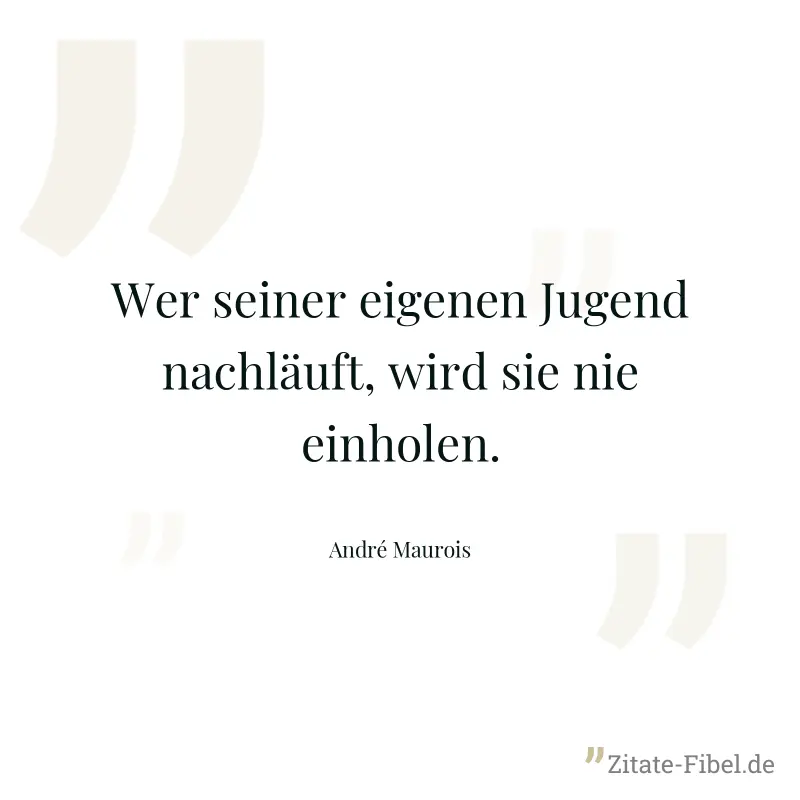 Wer seiner eigenen Jugend nachläuft, wird sie nie einholen. - André Maurois