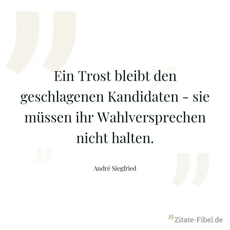 Ein Trost bleibt den geschlagenen Kandidaten - sie müssen ihr Wahlversprechen nicht halten. - André Siegfried
