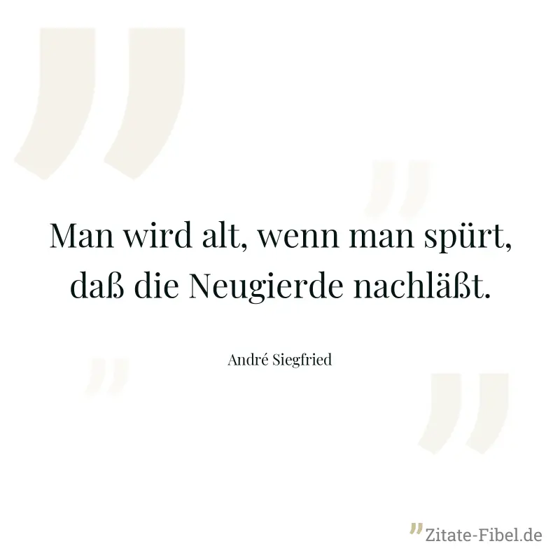 Man wird alt, wenn man spürt, daß die Neugierde nachläßt. - André Siegfried
