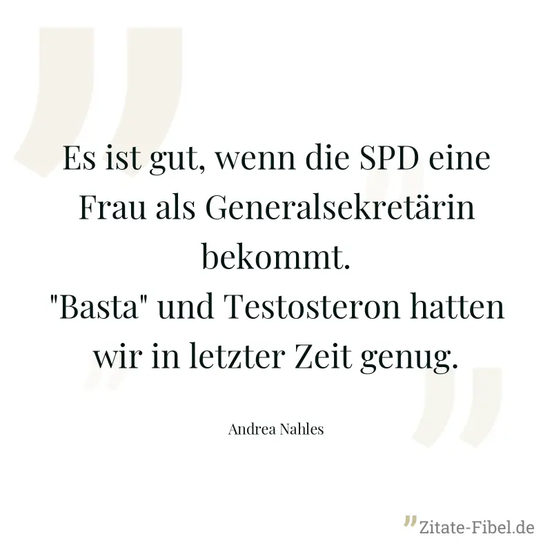 Es ist gut, wenn die SPD eine Frau als Generalsekretärin bekommt. "Basta" und Testosteron hatten wir in letzter Zeit genug. - Andrea Nahles