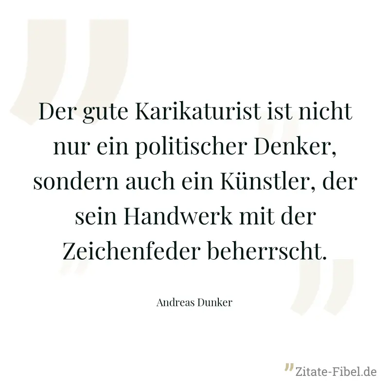 Der gute Karikaturist ist nicht nur ein politischer Denker, sondern auch ein Künstler, der sein Handwerk mit der Zeichenfeder beherrscht. - Andreas Dunker
