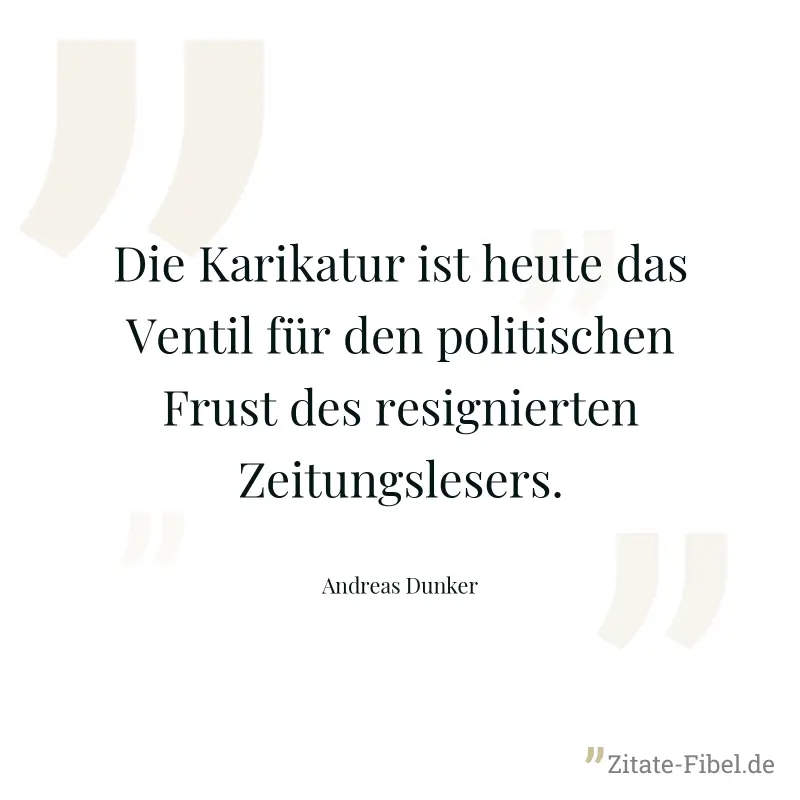 Die Karikatur ist heute das Ventil für den politischen Frust des resignierten Zeitungslesers. - Andreas Dunker