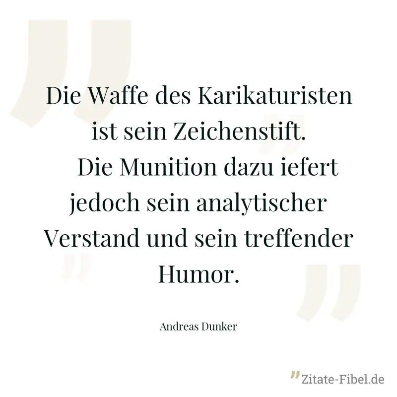 Die Waffe des Karikaturisten ist sein Zeichenstift. ­ Die Munition dazu iefert jedoch sein analytischer Verstand und sein treffender Humor. - Andreas Dunker