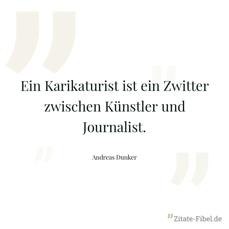 Ein Karikaturist ist ein Zwitter zwischen Künstler und Journalist. - Andreas Dunker