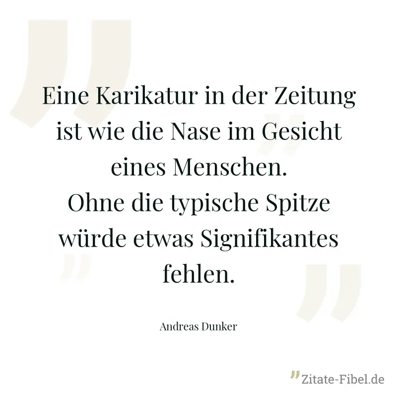 Eine Karikatur in der Zeitung ist wie die Nase im Gesicht eines Menschen. Ohne die typische Spitze würde etwas Signifikantes fehlen. - Andreas Dunker