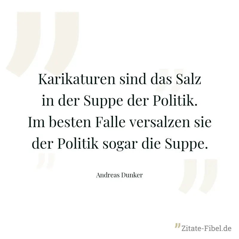 Karikaturen sind das Salz in der Suppe der Politik. Im besten Falle versalzen sie der Politik sogar die Suppe. - Andreas Dunker