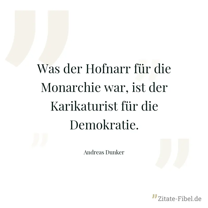 Was der Hofnarr für die Monarchie war, ist der Karikaturist für die Demokratie. - Andreas Dunker