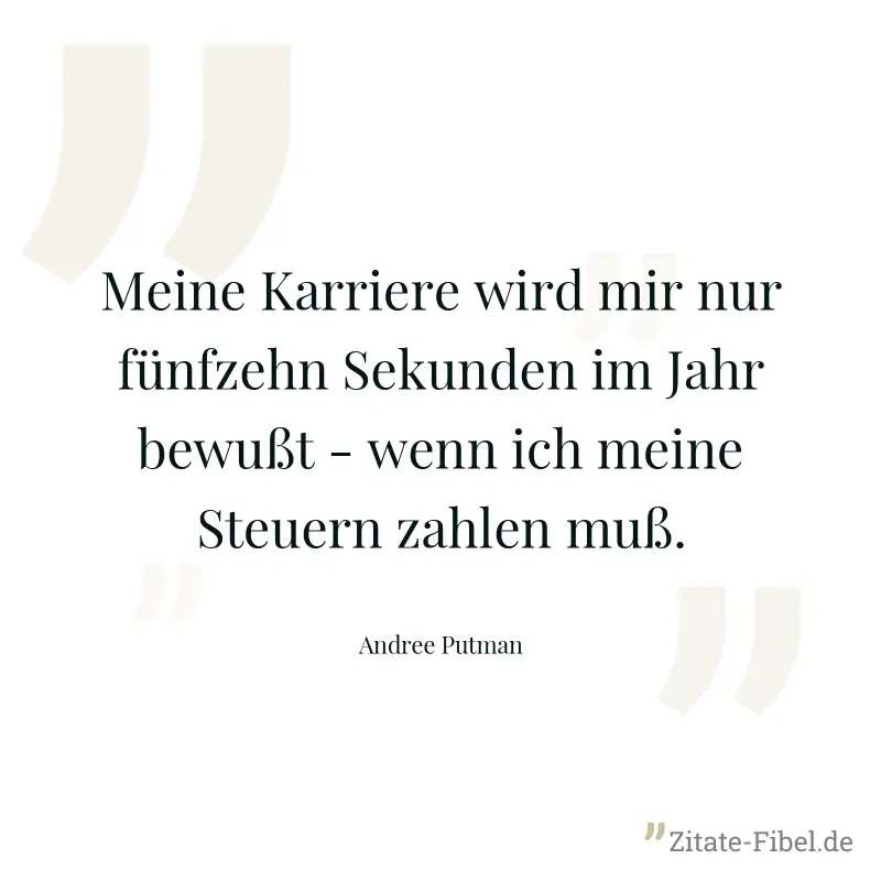 Meine Karriere wird mir nur fünfzehn Sekunden im Jahr bewußt - wenn ich meine Steuern zahlen muß. - Andree Putman