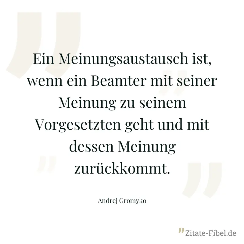 Ein Meinungsaustausch ist, wenn ein Beamter mit seiner Meinung zu seinem Vorgesetzten geht und mit dessen Meinung zurückkommt. - Andrej Gromyko