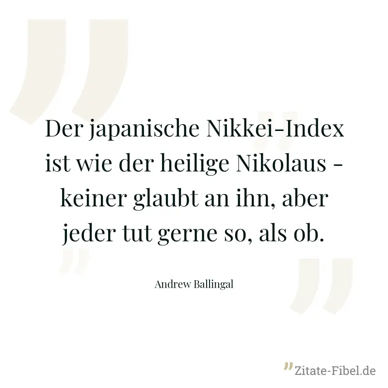 Der japanische Nikkei-Index ist wie der heilige Nikolaus - keiner glaubt an ihn, aber jeder tut gerne so, als ob. - Andrew Ballingal