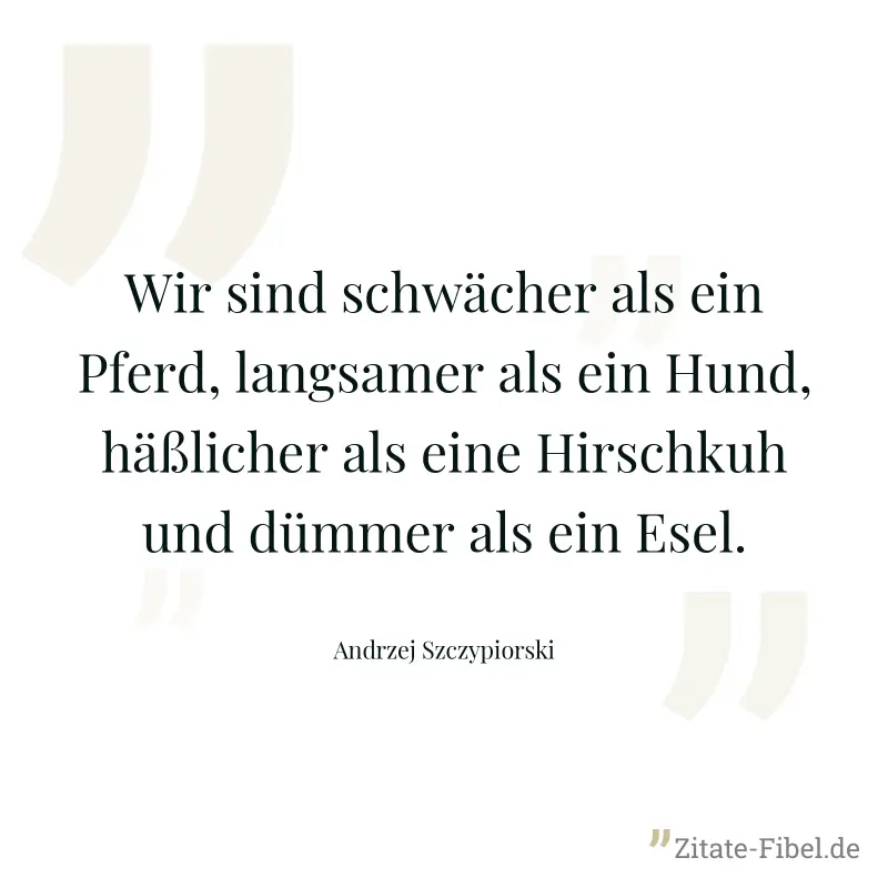 Wir sind schwächer als ein Pferd, langsamer als ein Hund, häßlicher als eine Hirschkuh und dümmer als ein Esel. - Andrzej Szczypiorski