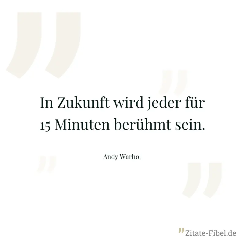 In Zukunft wird jeder für 15 Minuten berühmt sein. - Andy Warhol