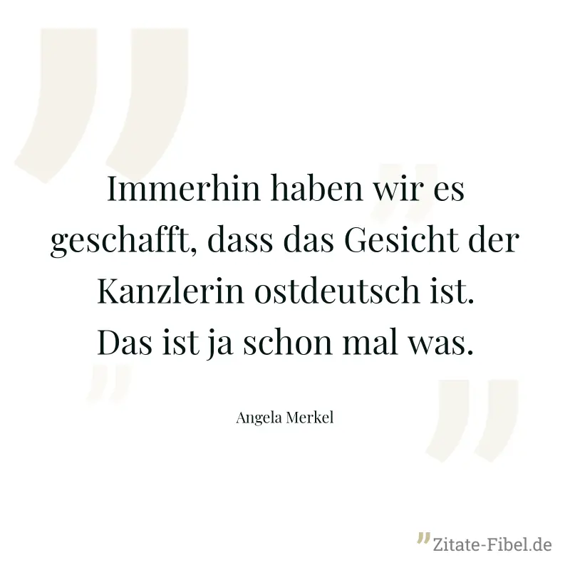 Immerhin haben wir es geschafft, dass das Gesicht der Kanzlerin ostdeutsch ist. Das ist ja schon mal was. - Angela Merkel