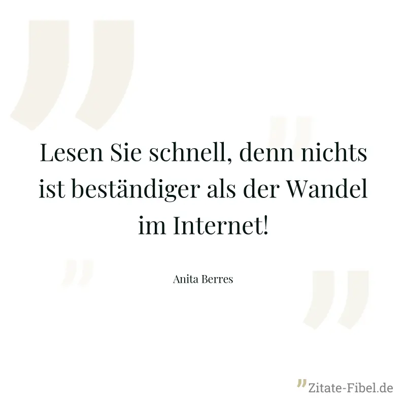 Lesen Sie schnell, denn nichts ist beständiger als der Wandel im Internet! - Anita Berres