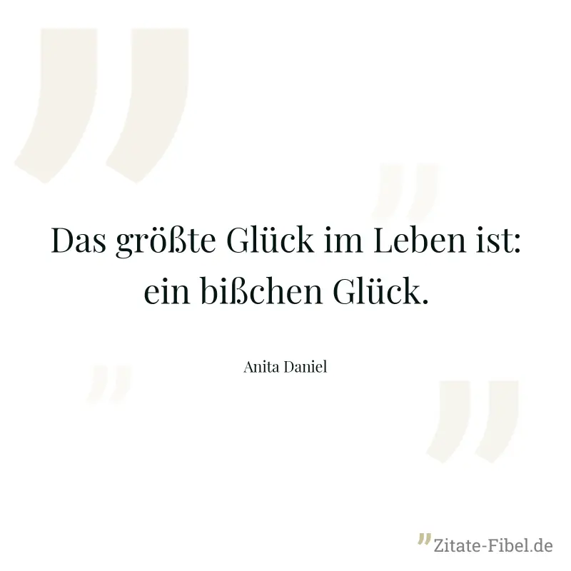 Das größte Glück im Leben ist: ein bißchen Glück. - Anita Daniel