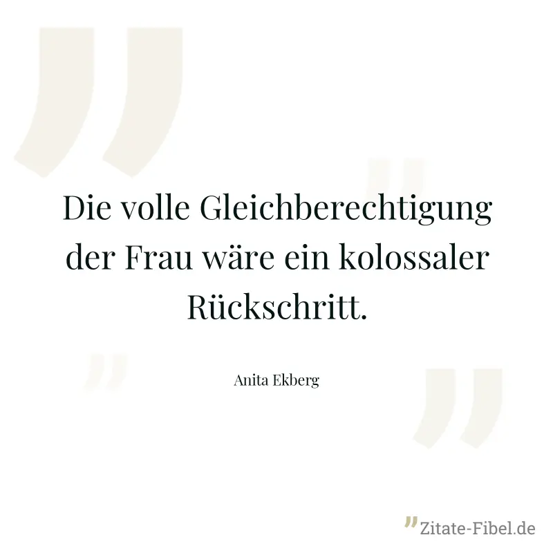 Die volle Gleichberechtigung der Frau wäre ein kolossaler Rückschritt. - Anita Ekberg