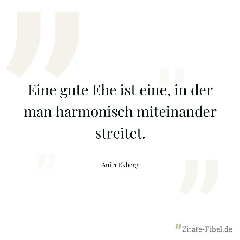 Eine gute Ehe ist eine, in der man harmonisch miteinander streitet. - Anita Ekberg