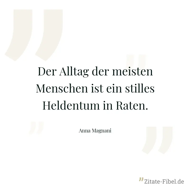 Der Alltag der meisten Menschen ist ein stilles Heldentum in Raten. - Anna Magnani