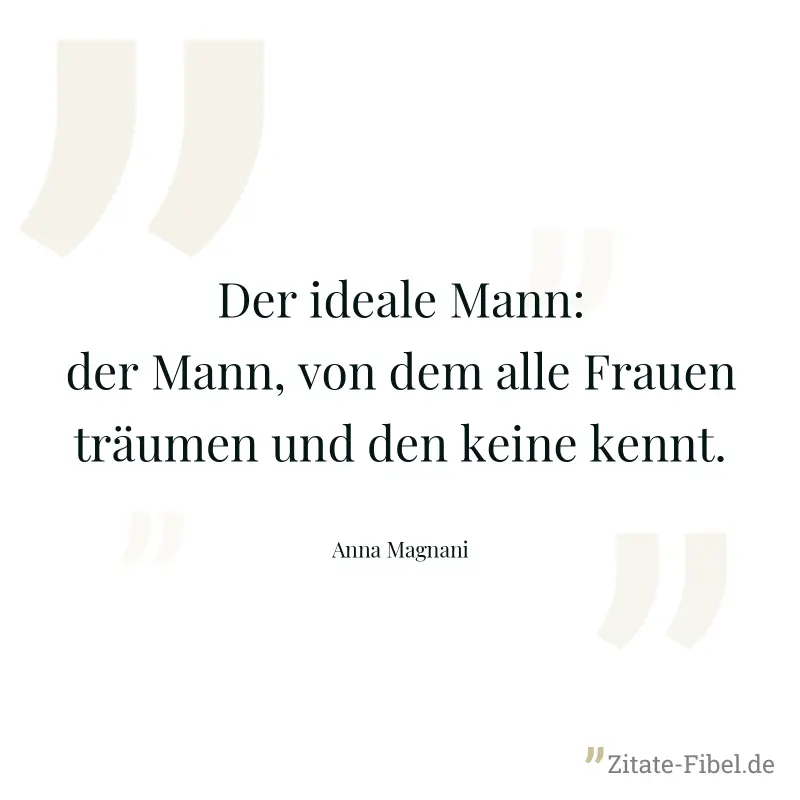 Der ideale Mann: der Mann, von dem alle Frauen träumen und den keine kennt. - Anna Magnani
