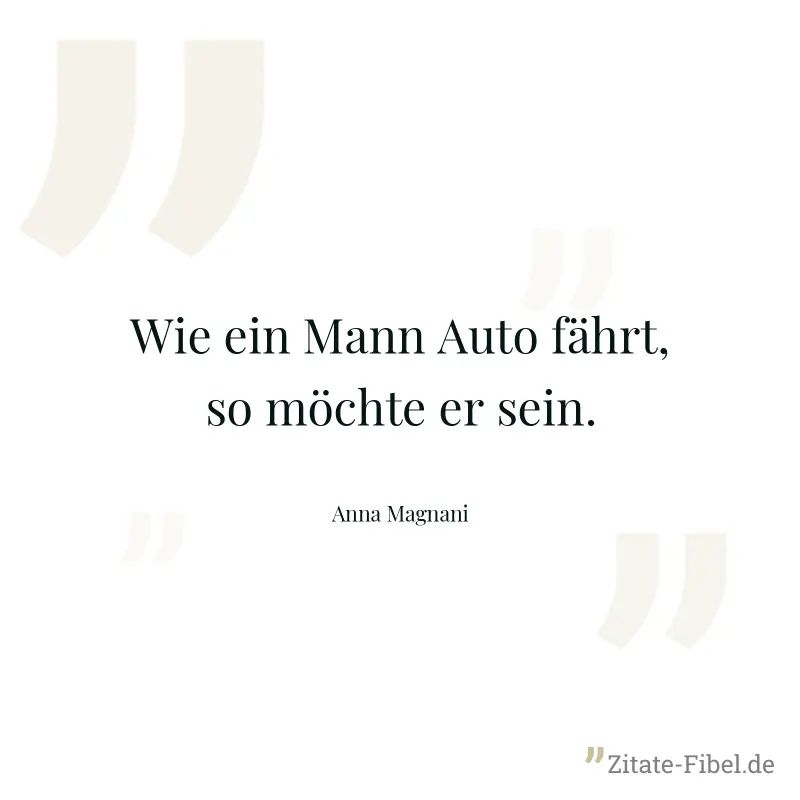 Wie ein Mann Auto fährt, so möchte er sein. - Anna Magnani