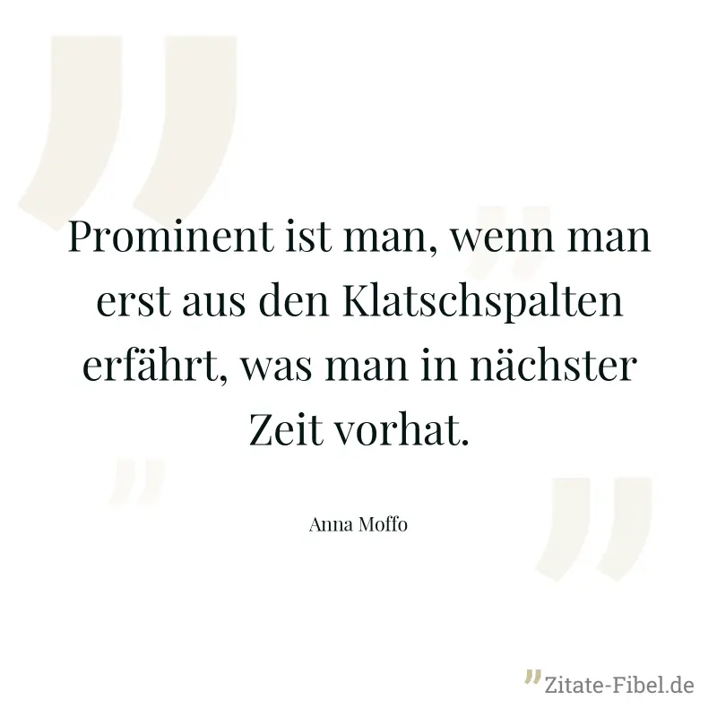Prominent ist man, wenn man erst aus den Klatschspalten erfährt, was man in nächster Zeit vorhat. - Anna Moffo