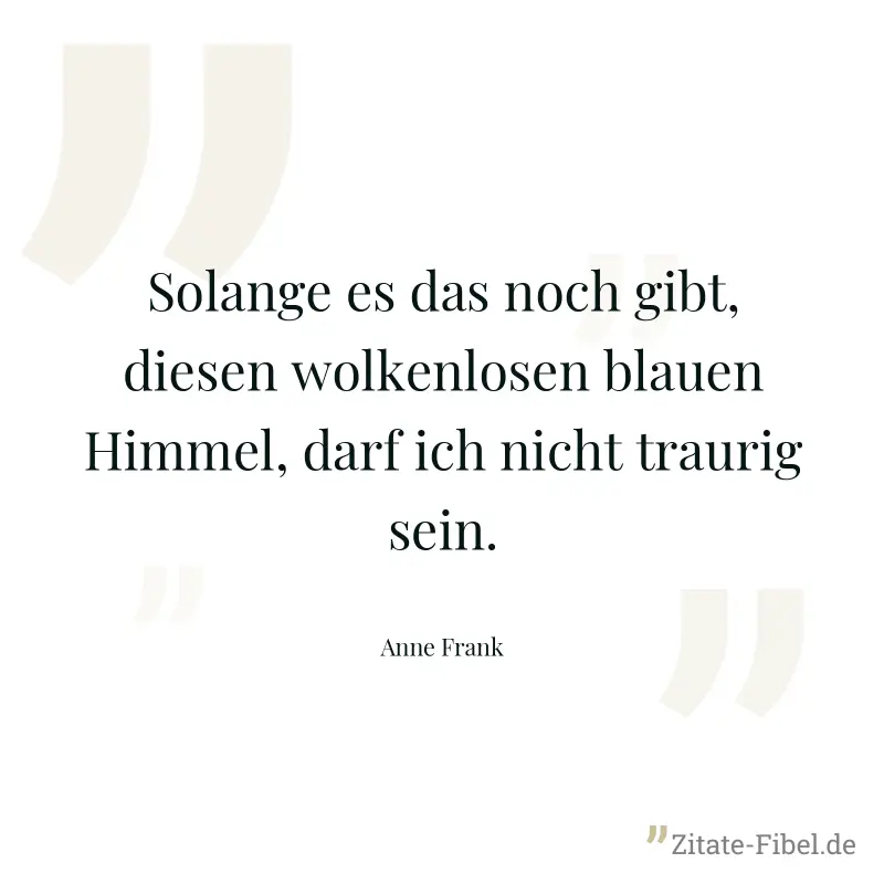 Solange es das noch gibt, diesen wolkenlosen blauen Himmel, darf ich nicht traurig sein. - Anne Frank