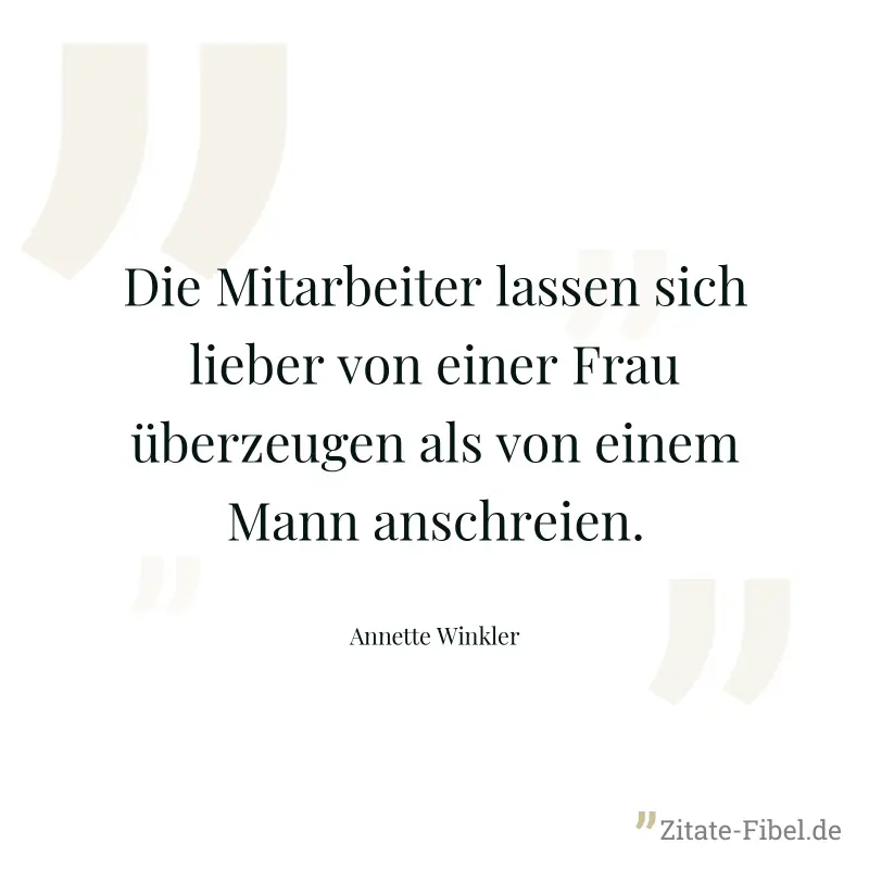 Die Mitarbeiter lassen sich lieber von einer Frau überzeugen als von einem Mann anschreien. - Annette Winkler