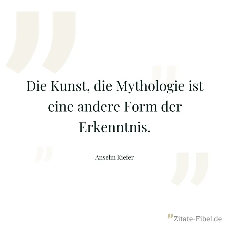 Die Kunst, die Mythologie ist eine andere Form der Erkenntnis. - Anselm Kiefer