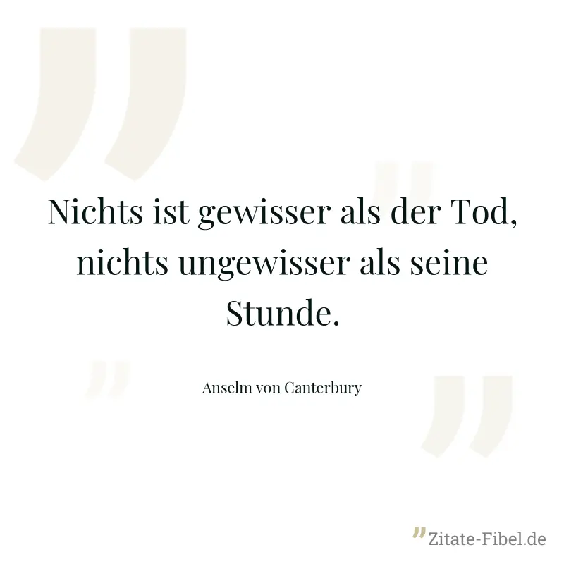 Nichts ist gewisser als der Tod, nichts ungewisser als seine Stunde. - Anselm von Canterbury