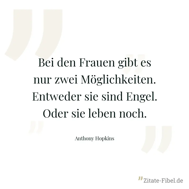 Bei den Frauen gibt es nur zwei Möglichkeiten. Entweder sie sind Engel. Oder sie leben noch. - Anthony Hopkins